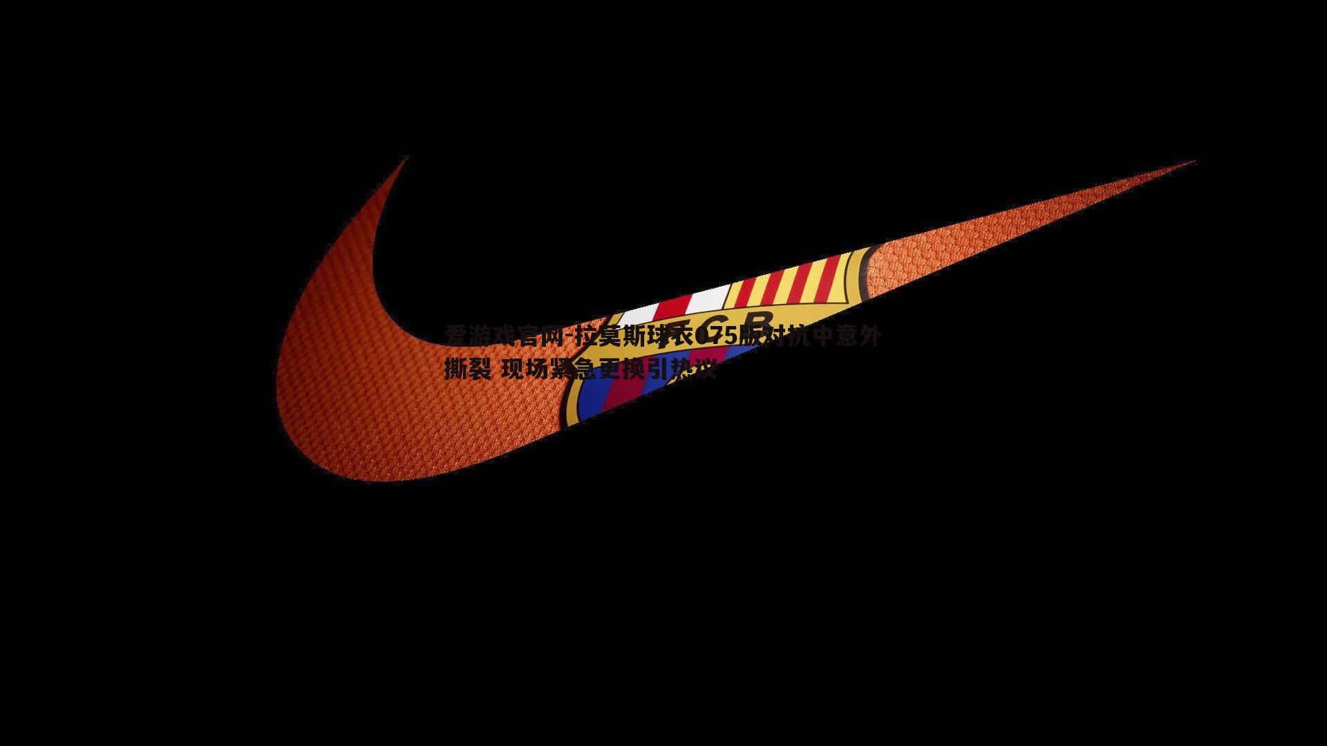 拉莫斯球衣075版对抗中意外撕裂 现场紧急更换引热议
