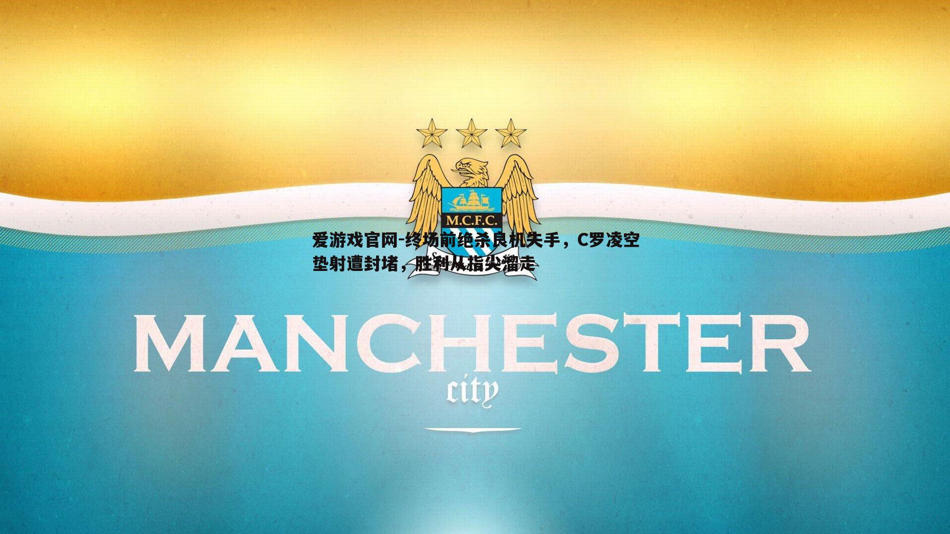 爱游戏官网-终场前绝杀良机失手，C罗凌空垫射遭封堵，胜利从指尖溜走