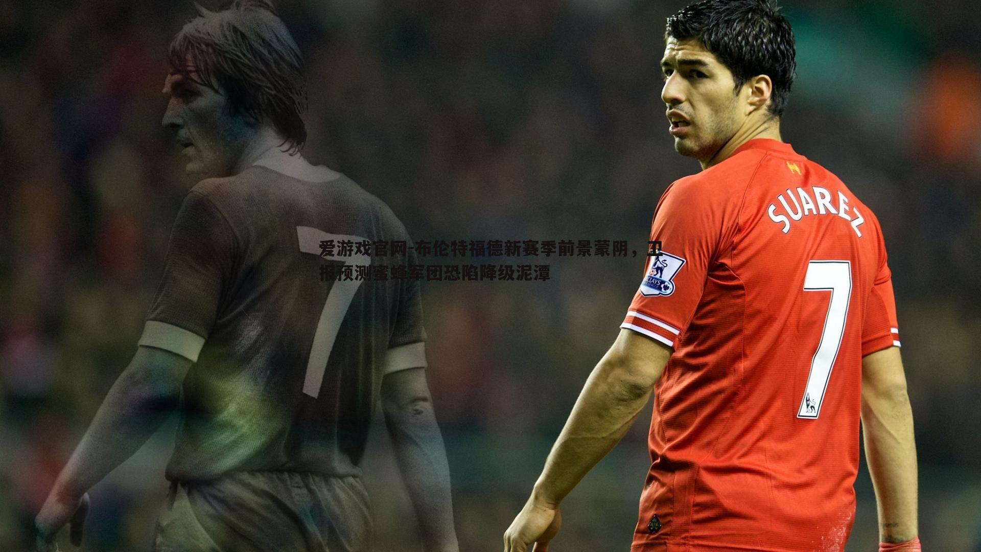 爱游戏官网-布伦特福德新赛季前景蒙阴，卫报预测蜜蜂军团恐陷降级泥潭