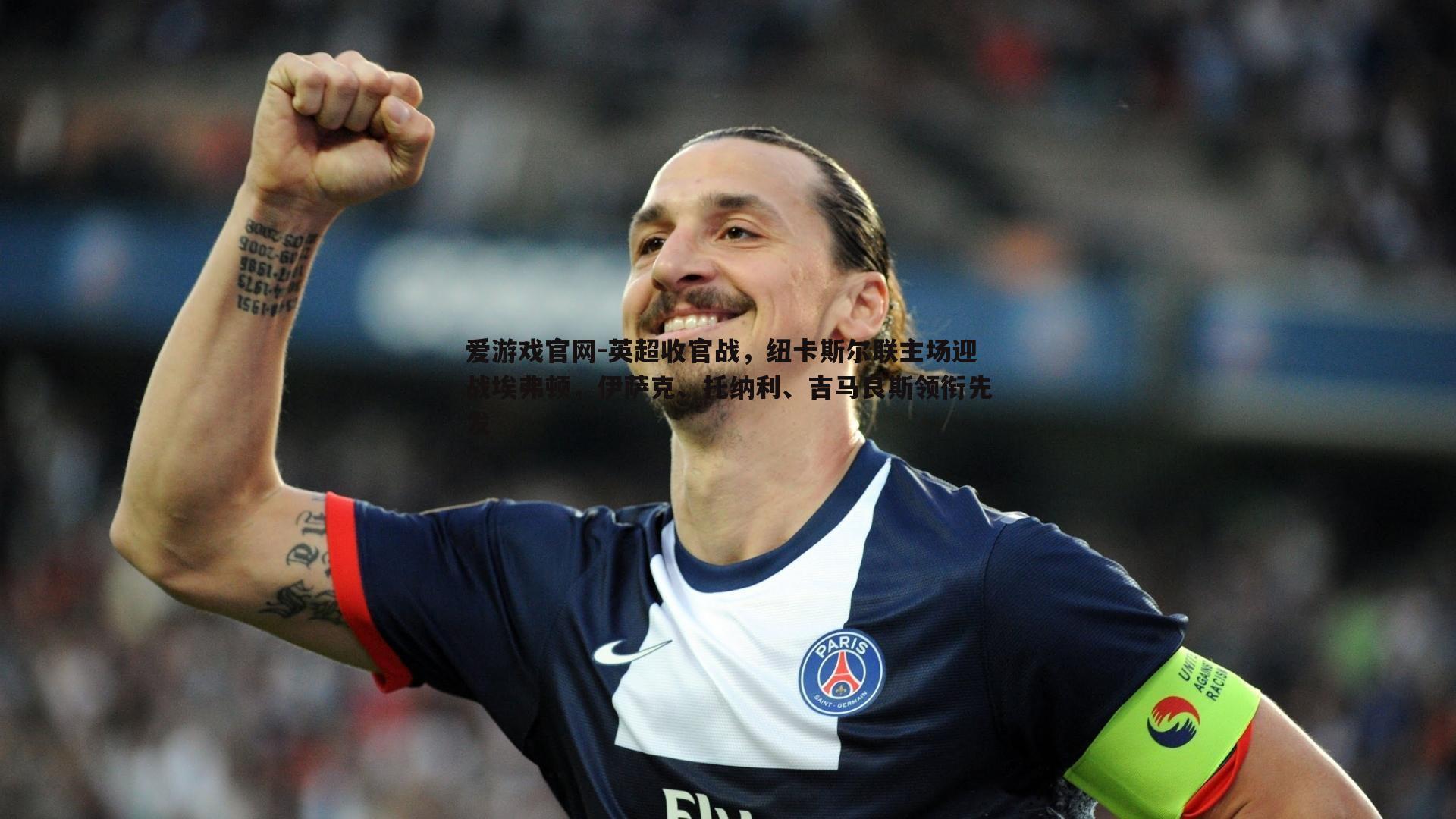 英超收官战,纽卡斯尔联主场迎战埃弗顿,伊萨克、托纳利、吉马良斯领衔先发