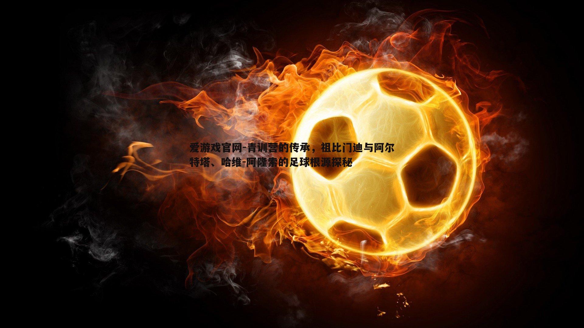 青训营的传承,祖比门迪与阿尔特塔、哈维-阿隆索的足球根源探秘