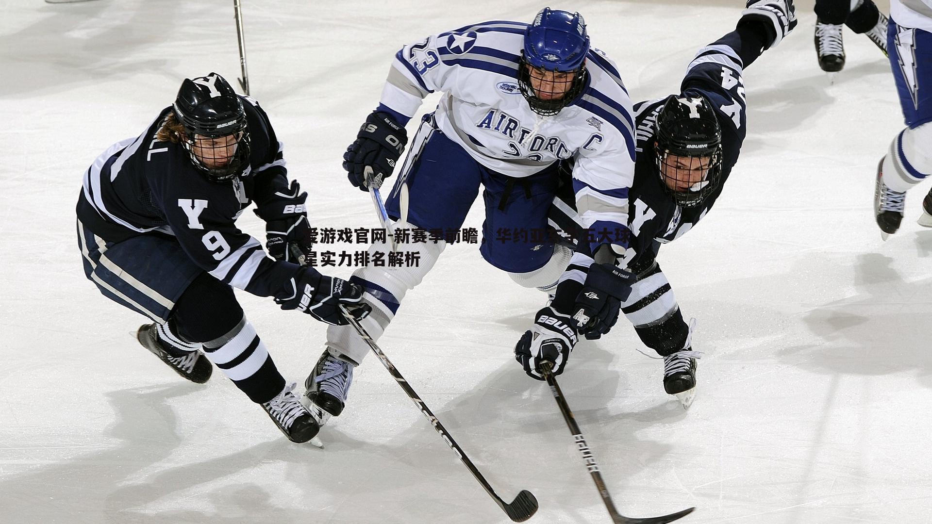 爱游戏官网-新赛季前瞻，华约亚东字五大球星实力排名解析