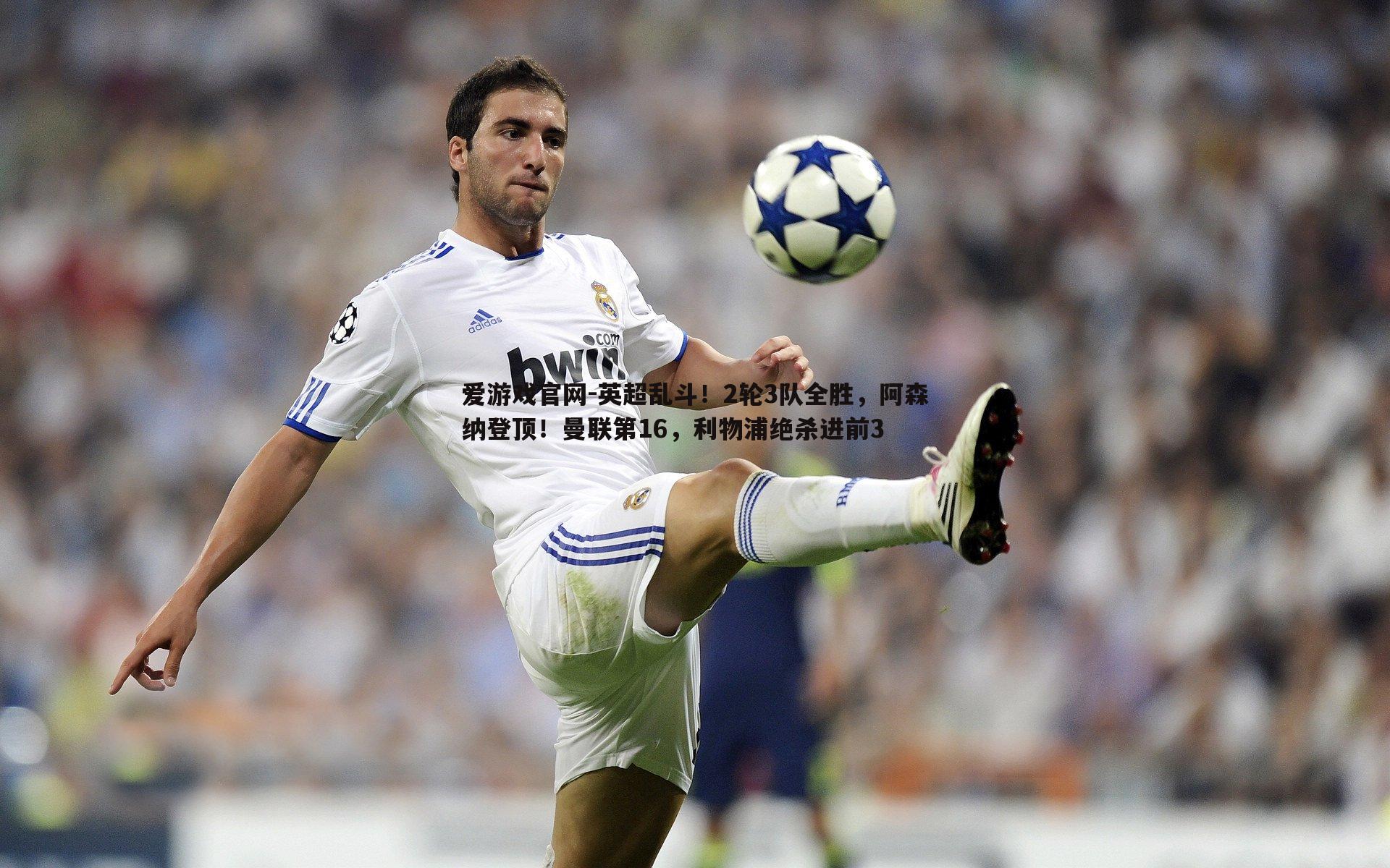 爱游戏官网-英超乱斗！2轮3队全胜，阿森纳登顶！曼联第16，利物浦绝杀进前3