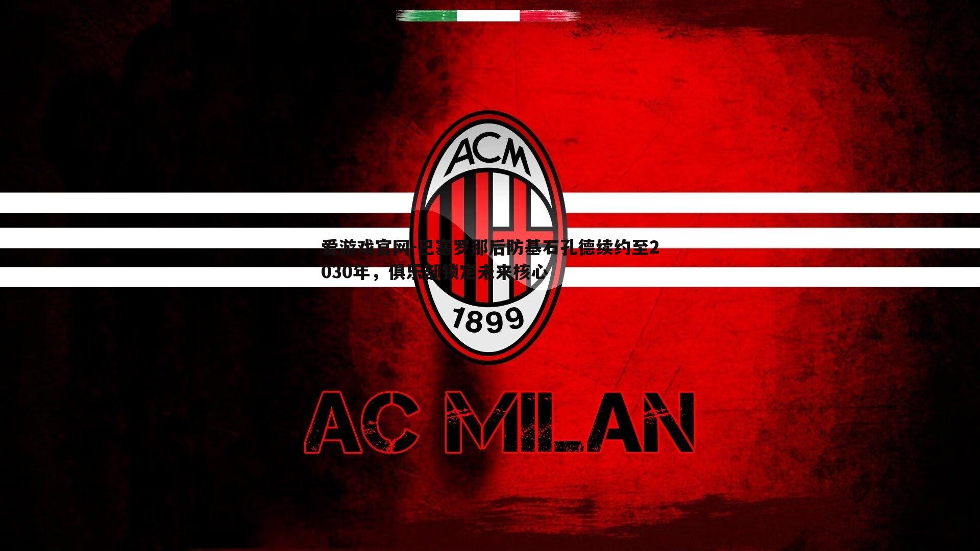 爱游戏官网-巴塞罗那后防基石孔德续约至2030年，俱乐部锁定未来核心