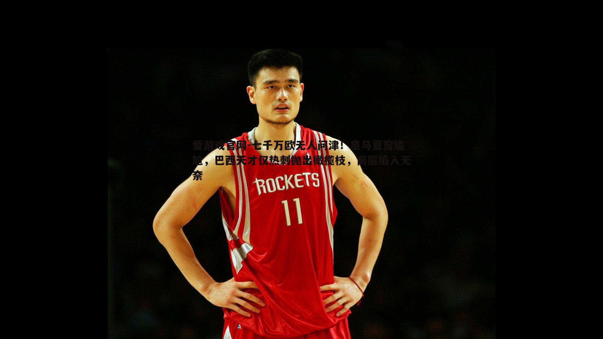 七千万欧无人问津!皇马夏窗尴尬,巴西天才仅热刺抛出橄榄枝,高层陷入无奈