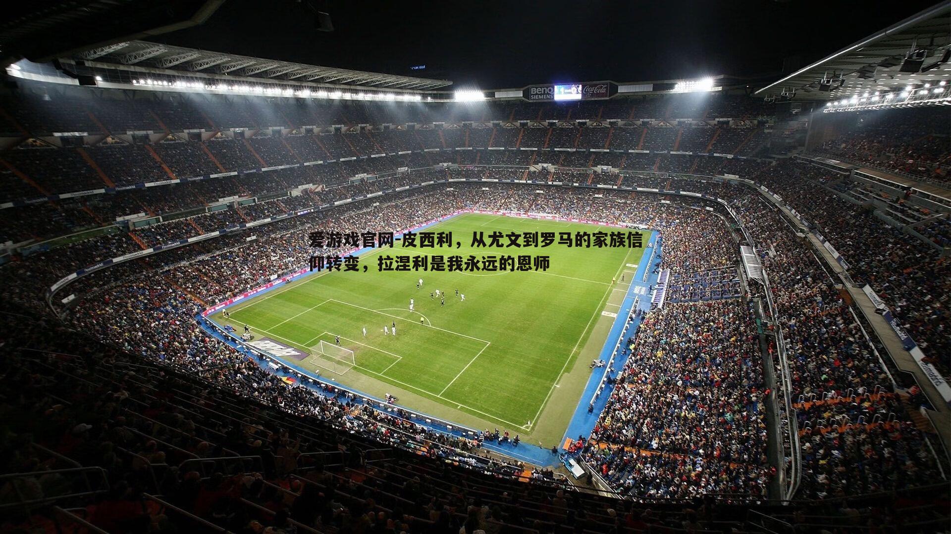 爱游戏官网-皮西利，从尤文到罗马的家族信仰转变，拉涅利是我永远的恩师